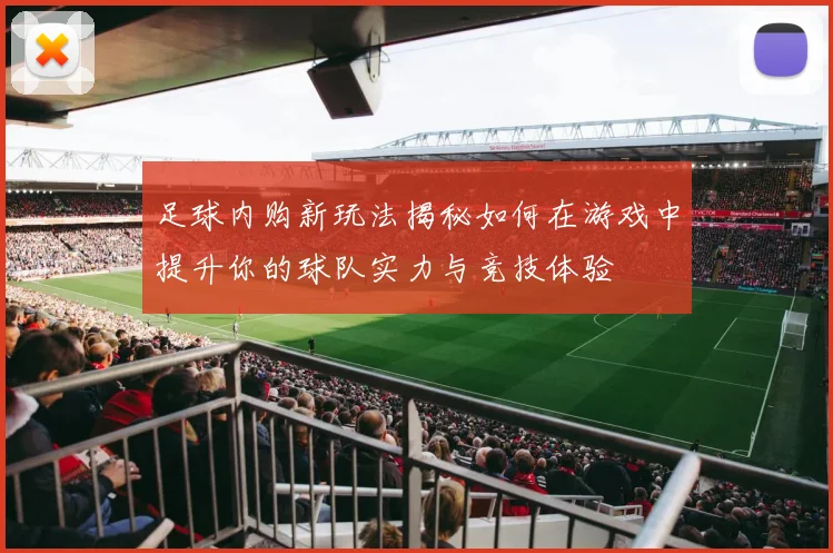 足球内购新玩法揭秘如何在游戏中提升你的球队实力与竞技体验