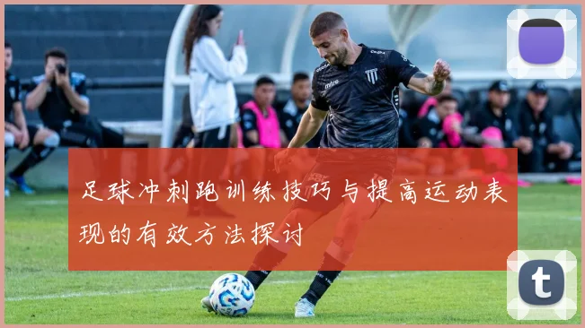足球冲刺跑训练技巧与提高运动表现的有效方法探讨