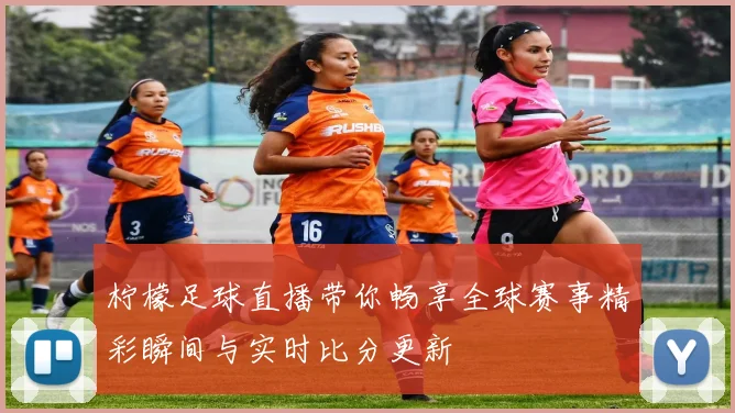 柠檬足球直播带你畅享全球赛事精彩瞬间与实时比分更新