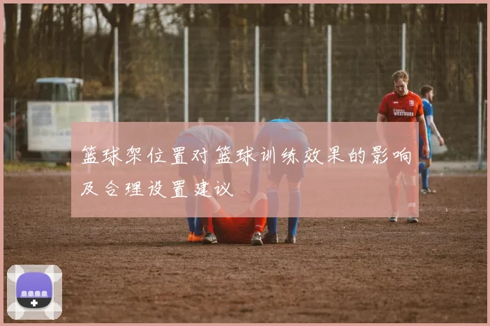 篮球架位置对篮球训练效果的影响及合理设置建议