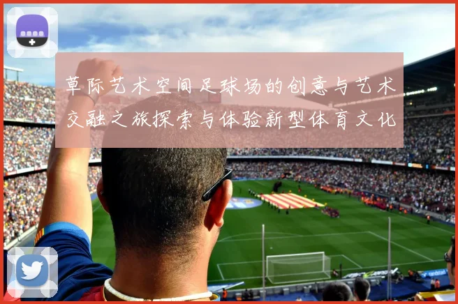 草际艺术空间足球场的创意与艺术交融之旅探索与体验新型体育文化的魅力