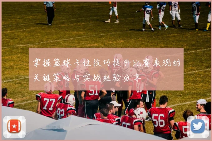 掌握篮球卡位技巧提升比赛表现的关键策略与实战经验分享