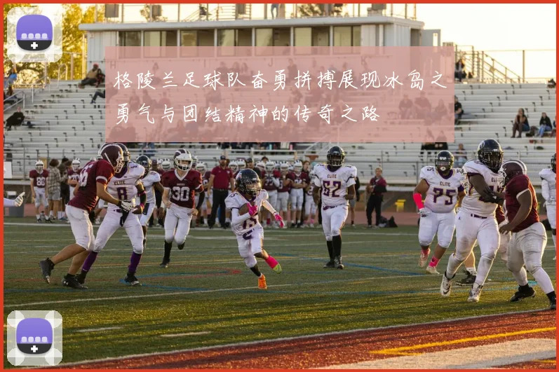 格陵兰足球队奋勇拼搏展现冰岛之勇气与团结精神的传奇之路