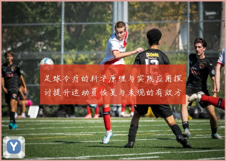 足球冷疗的科学原理与实践应用探讨提升运动员恢复与表现的有效方法
