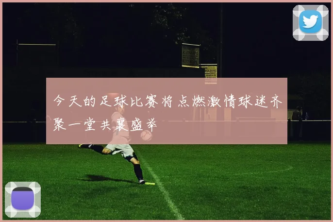 今天的足球比赛将点燃激情球迷齐聚一堂共襄盛举
