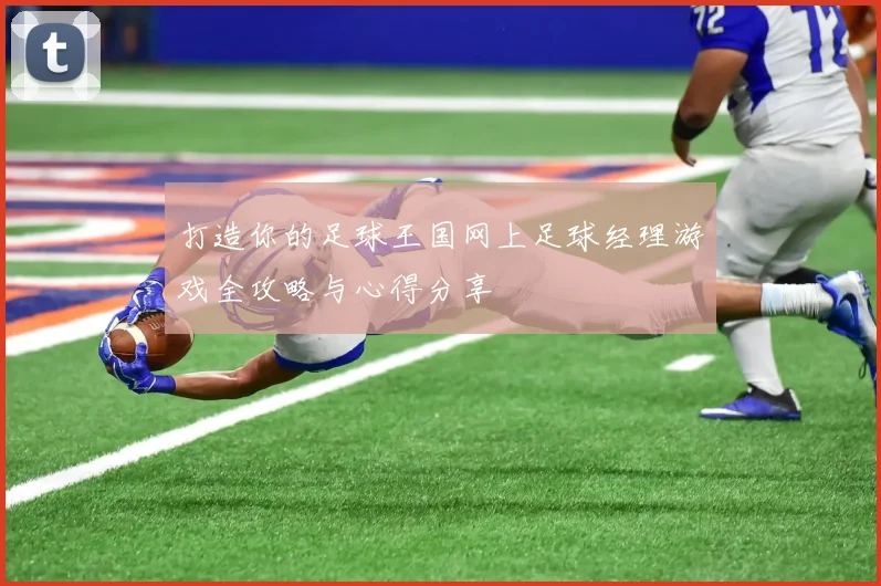 打造你的足球王国网上足球经理游戏全攻略与心得分享