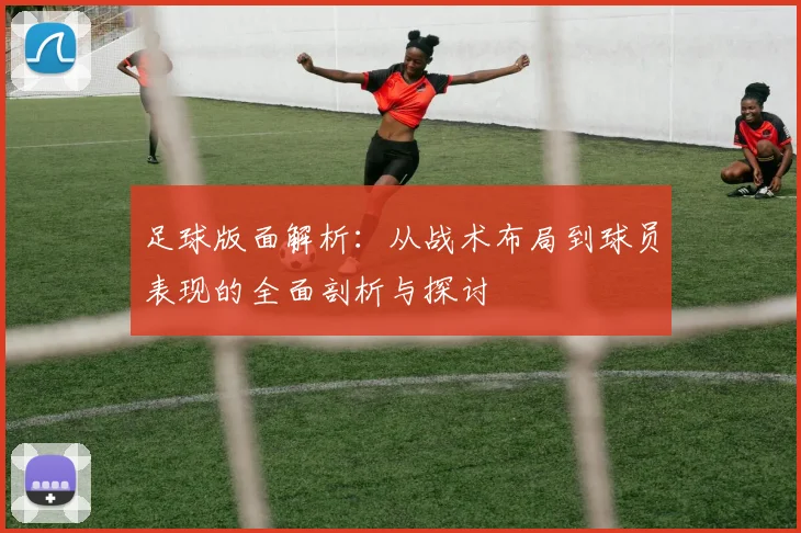 足球版面解析：从战术布局到球员表现的全面剖析与探讨