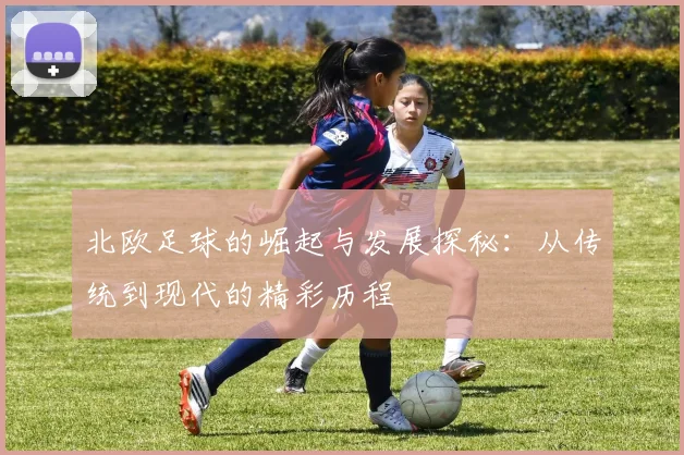 北欧足球的崛起与发展探秘：从传统到现代的精彩历程